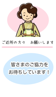 ご近所の方々お願いします。皆さまのご協力をお待ちしています！